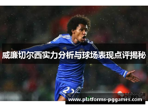威廉切尔西实力分析与球场表现点评揭秘 威廉切尔西实力分析与球场表现点评揭秘
