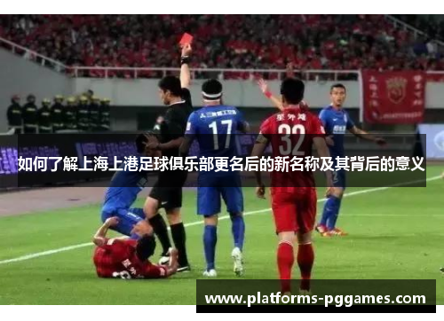 如何了解上海上港足球俱乐部更名后的新名称及其背后的意义