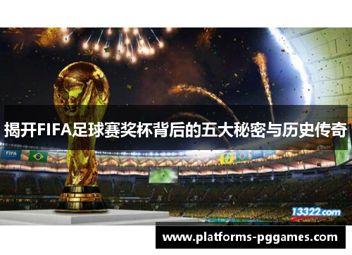 揭开FIFA足球赛奖杯背后的五大秘密与历史传奇