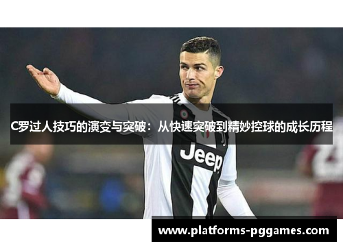 C罗过人技巧的演变与突破：从快速突破到精妙控球的成长历程