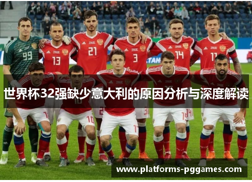 世界杯32强缺少意大利的原因分析与深度解读