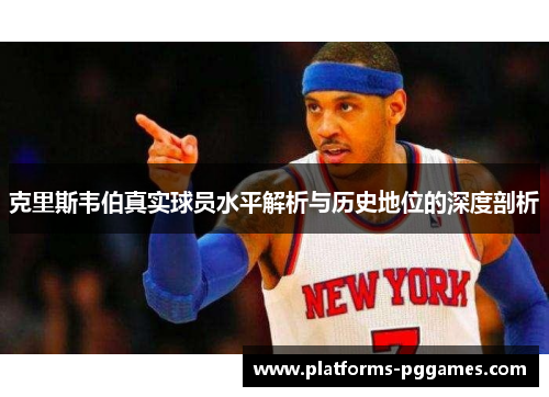 克里斯韦伯真实球员水平解析与历史地位的深度剖析