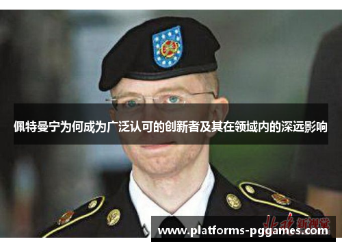 佩特曼宁为何成为广泛认可的创新者及其在领域内的深远影响