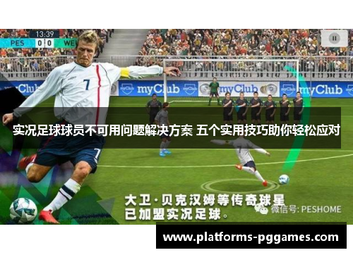 实况足球球员不可用问题解决方案 五个实用技巧助你轻松应对