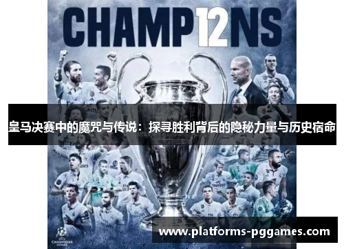 皇马决赛中的魔咒与传说：探寻胜利背后的隐秘力量与历史宿命