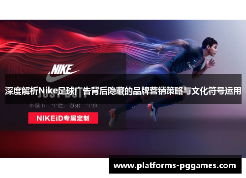 深度解析Nike足球广告背后隐藏的品牌营销策略与文化符号运用