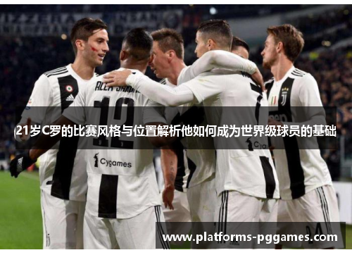 21岁C罗的比赛风格与位置解析他如何成为世界级球员的基础