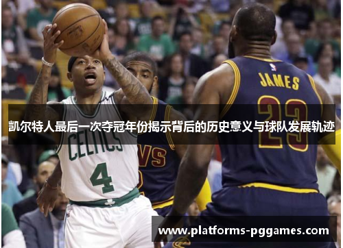凯尔特人最后一次夺冠年份揭示背后的历史意义与球队发展轨迹