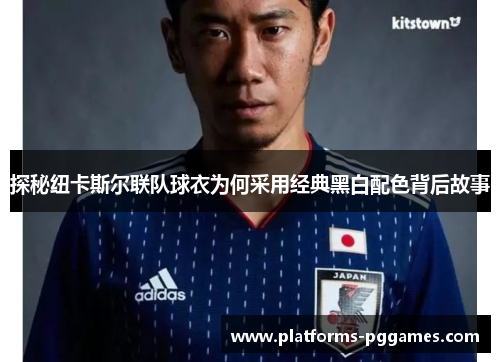 探秘纽卡斯尔联队球衣为何采用经典黑白配色背后故事