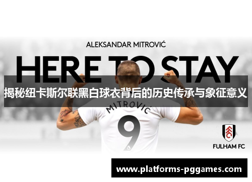 揭秘纽卡斯尔联黑白球衣背后的历史传承与象征意义