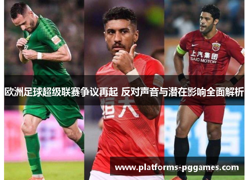 欧洲足球超级联赛争议再起 反对声音与潜在影响全面解析