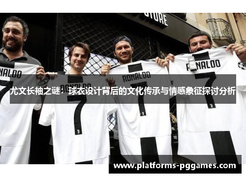 尤文长袖之谜：球衣设计背后的文化传承与情感象征探讨分析