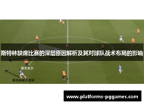 斯特林缺席比赛的深层原因解析及其对球队战术布局的影响