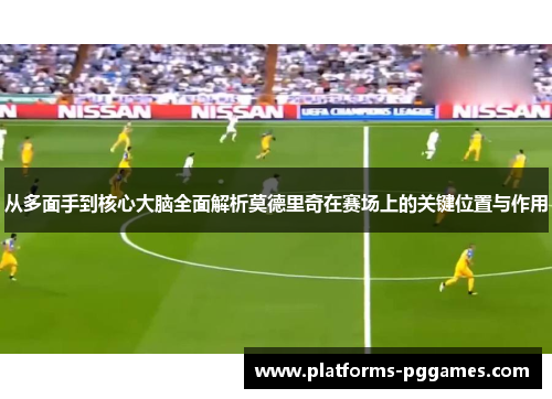 从多面手到核心大脑全面解析莫德里奇在赛场上的关键位置与作用 从多面手到核心大脑全面解析莫德里奇在赛场上的关键位置与作用