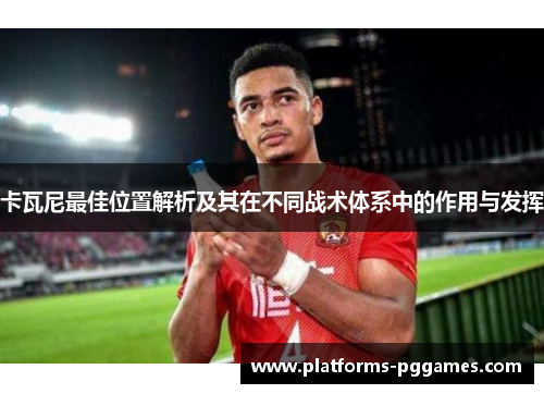 卡瓦尼最佳位置解析及其在不同战术体系中的作用与发挥