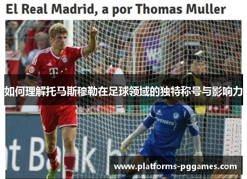 如何理解托马斯穆勒在足球领域的独特称号与影响力