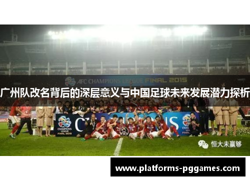 广州队改名背后的深层意义与中国足球未来发展潜力探析