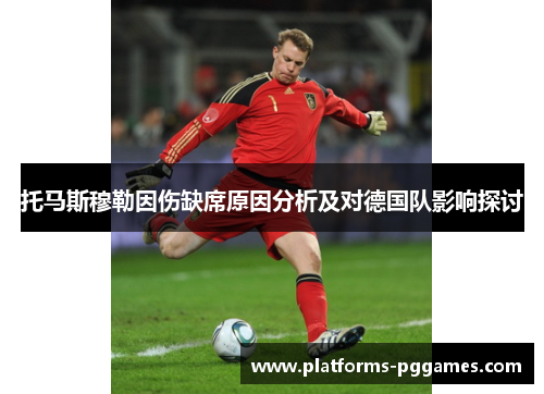 托马斯穆勒因伤缺席原因分析及对德国队影响探讨