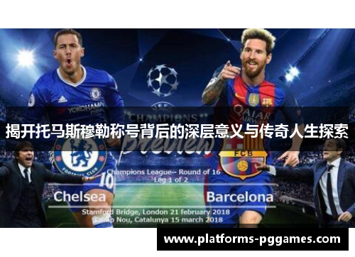 揭开托马斯穆勒称号背后的深层意义与传奇人生探索