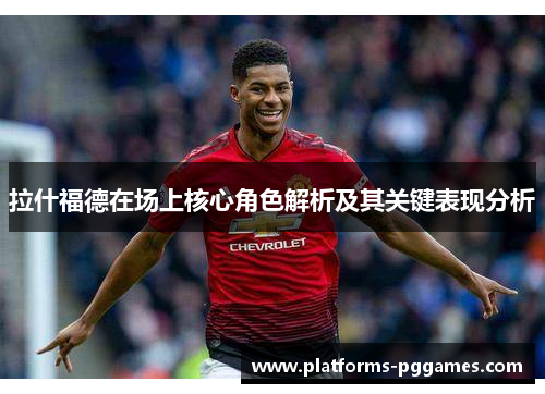 拉什福德在场上核心角色解析及其关键表现分析