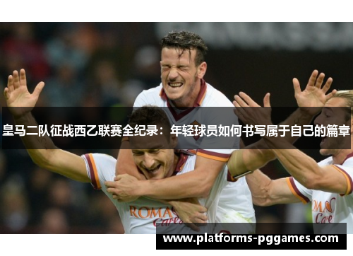 皇马二队征战西乙联赛全纪录：年轻球员如何书写属于自己的篇章