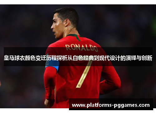 皇马球衣颜色变迁历程探析从白色经典到现代设计的演绎与创新