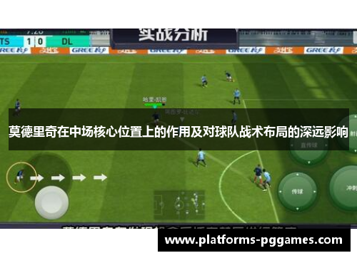 莫德里奇在中场核心位置上的作用及对球队战术布局的深远影响