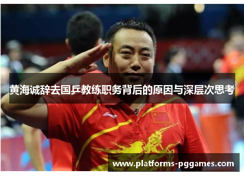 黄海诚辞去国乒教练职务背后的原因与深层次思考