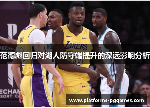 范德彪回归对湖人防守端提升的深远影响分析 范德彪回归对湖人防守端提升的深远影响分析