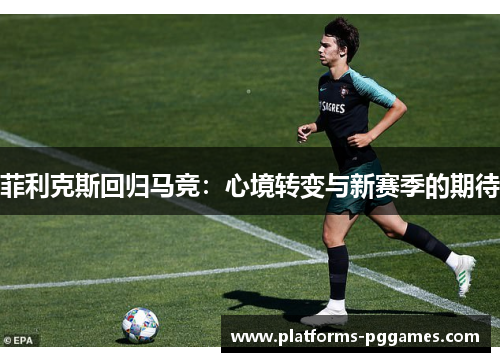 菲利克斯回归马竞：心境转变与新赛季的期待