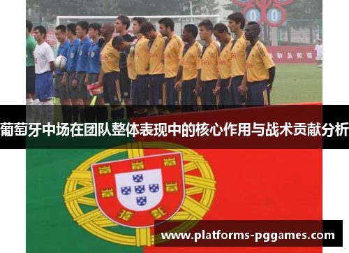 葡萄牙中场在团队整体表现中的核心作用与战术贡献分析