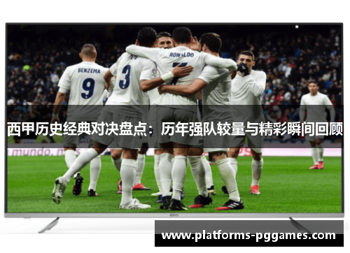 西甲历史经典对决盘点：历年强队较量与精彩瞬间回顾