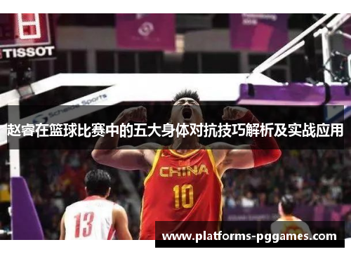 赵睿在篮球比赛中的五大身体对抗技巧解析及实战应用