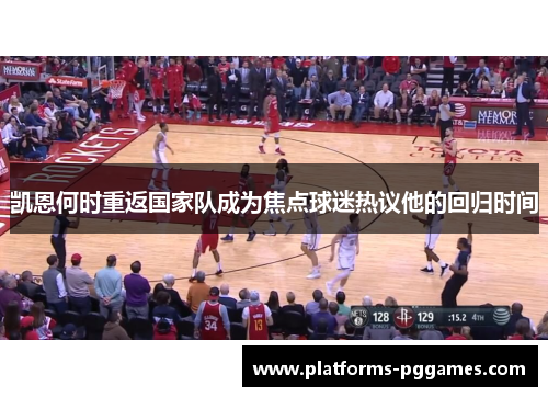 凯恩何时重返国家队成为焦点球迷热议他的回归时间