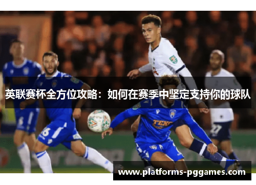 英联赛杯全方位攻略：如何在赛季中坚定支持你的球队