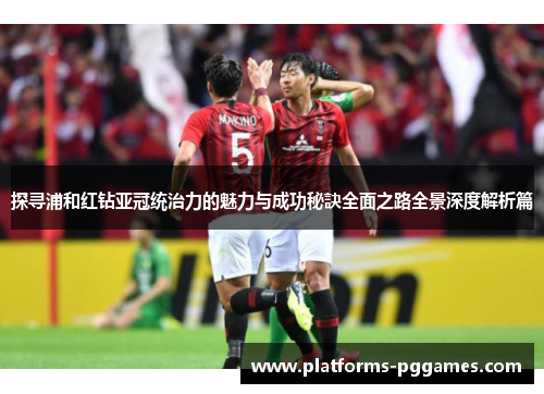 探寻浦和红钻亚冠统治力的魅力与成功秘訣全面之路全景深度解析篇