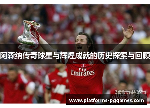 阿森纳传奇球星与辉煌成就的历史探索与回顾