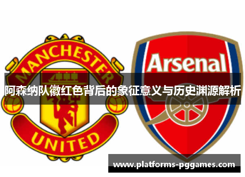 阿森纳队徽红色背后的象征意义与历史渊源解析