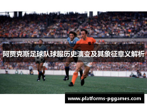 阿贾克斯足球队球服历史演变及其象征意义解析
