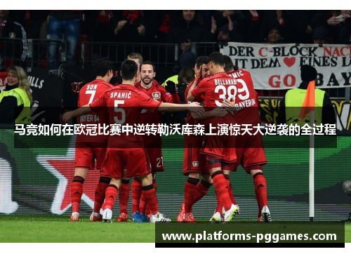 马竞如何在欧冠比赛中逆转勒沃库森上演惊天大逆袭的全过程