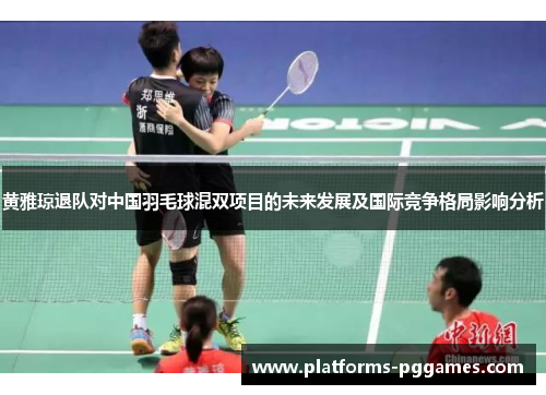 黄雅琼退队对中国羽毛球混双项目的未来发展及国际竞争格局影响分析