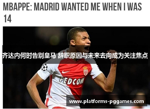 齐达内何时告别皇马 辞职原因与未来去向成为关注焦点