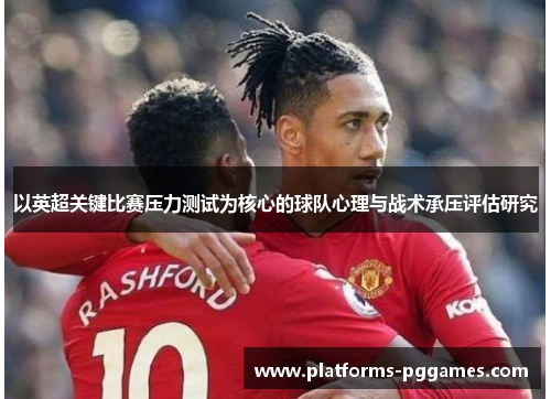 以英超关键比赛压力测试为核心的球队心理与战术承压评估研究