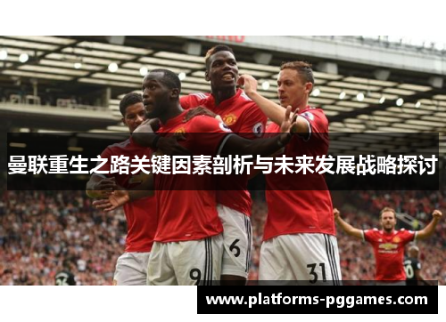 曼联重生之路关键因素剖析与未来发展战略探讨 曼联重生之路关键因素剖析与未来发展战略探讨