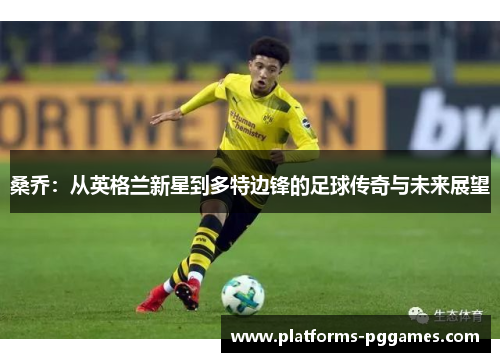 桑乔:从英格兰新星到多特边锋的足球传奇与未来展望 桑乔:从英格兰新星到多特边锋的足球传奇与未来展望