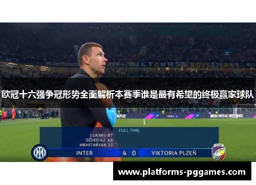 欧冠十六强争冠形势全面解析本赛季谁是最有希望的终极赢家球队