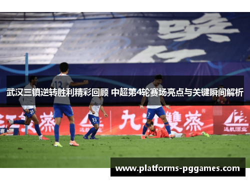 武汉三镇逆转胜利精彩回顾 中超第4轮赛场亮点与关键瞬间解析 武汉三镇逆转胜利精彩回顾 中超第4轮赛场亮点与关键瞬间解析